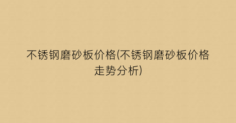 不锈钢磨砂板价格(不锈钢磨砂板价格走势分析)