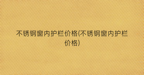 “不锈钢窗内护栏价格(不锈钢窗内护栏价格)