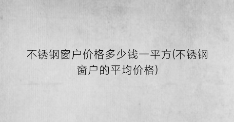 不锈钢窗户价格多少钱一平方(不锈钢窗户的平均价格)