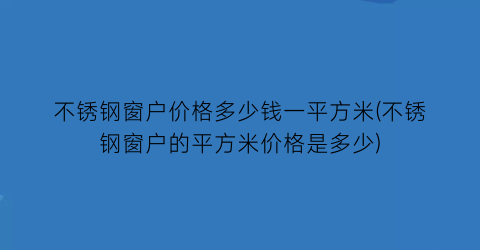不锈钢窗户价格多少钱一平方米(不锈钢窗户的平方米价格是多少)