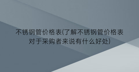 不锈钢管价格表(了解不锈钢管价格表对于采购者来说有什么好处)