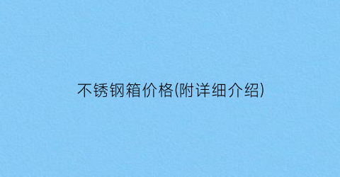 不锈钢箱价格(附详细介绍)
