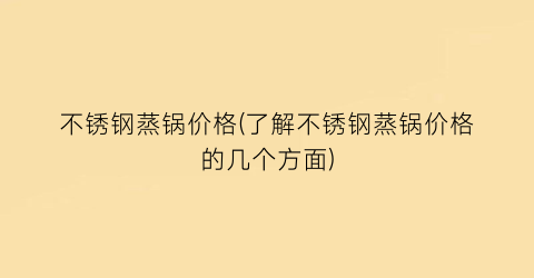 不锈钢蒸锅价格(了解不锈钢蒸锅价格的几个方面)