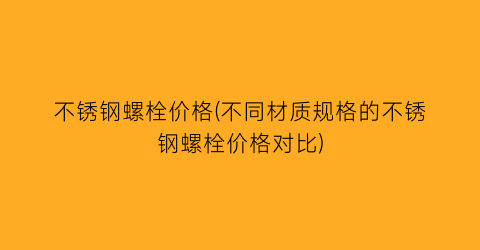 不锈钢螺栓价格(不同材质规格的不锈钢螺栓价格对比)