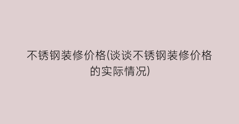 不锈钢装修价格(谈谈不锈钢装修价格的实际情况)