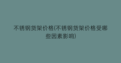 不锈钢货架价格(不锈钢货架价格受哪些因素影响)