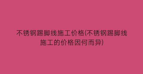 不锈钢踢脚线施工价格(不锈钢踢脚线施工的价格因何而异)