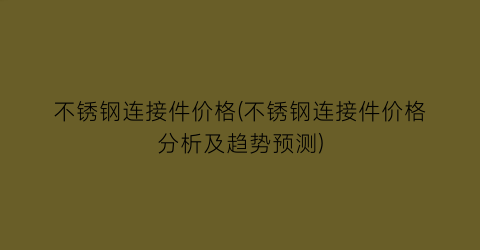 不锈钢连接件价格(不锈钢连接件价格分析及趋势预测)