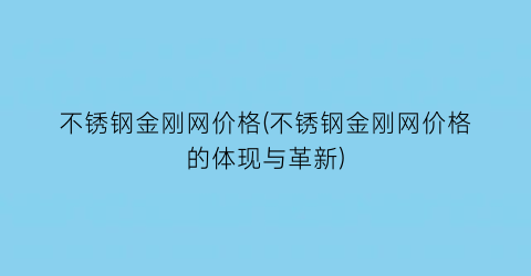 不锈钢金刚网价格(不锈钢金刚网价格的体现与革新)