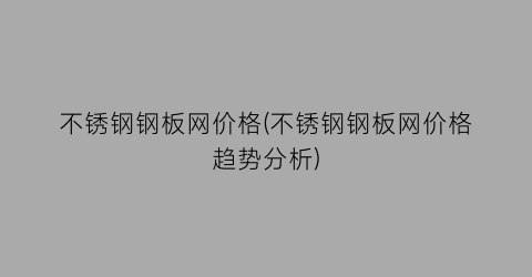 不锈钢钢板网价格(不锈钢钢板网价格趋势分析)