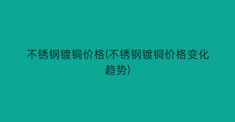 不锈钢镀铜价格(不锈钢镀铜价格变化趋势)