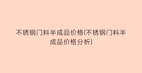 不锈钢门料半成品价格(不锈钢门料半成品价格分析)