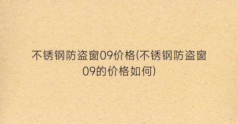 不锈钢防盗窗09价格(不锈钢防盗窗09的价格如何)