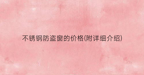 不锈钢防盗窗的价格(附详细介绍)