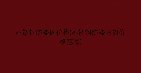 不锈钢防盗网价格(不锈钢防盗网的价格范围)