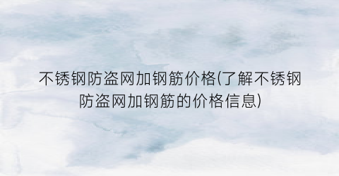 不锈钢防盗网加钢筋价格(了解不锈钢防盗网加钢筋的价格信息)