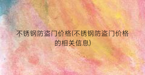 不锈钢防盗门价格(不锈钢防盗门价格的相关信息)