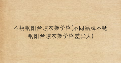 不锈钢阳台晾衣架价格(不同品牌不锈钢阳台晾衣架价格差异大)