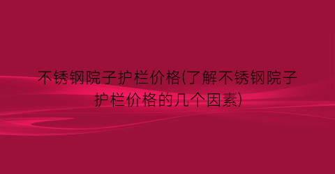 “不锈钢院子护栏价格(了解不锈钢院子护栏价格的几个因素)