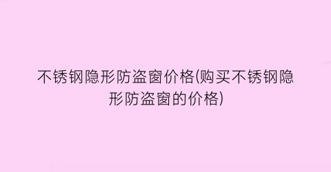 不锈钢隐形防盗窗价格(购买不锈钢隐形防盗窗的价格)