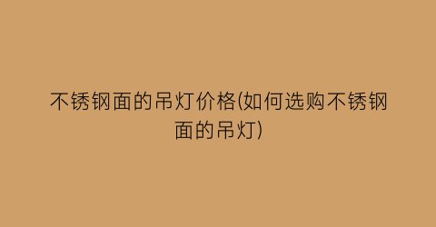 不锈钢面的吊灯价格(如何选购不锈钢面的吊灯)