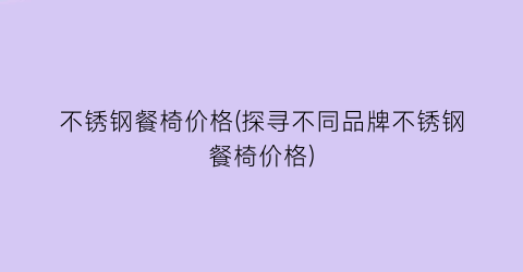 不锈钢餐椅价格(探寻不同品牌不锈钢餐椅价格)