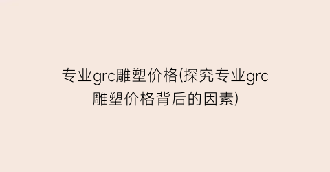 专业grc雕塑价格(探究专业grc雕塑价格背后的因素)