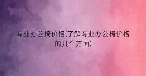 专业办公椅价格(了解专业办公椅价格的几个方面)
