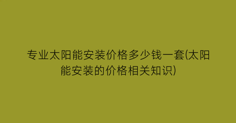 “专业太阳能安装价格多少钱一套(太阳能安装的价格相关知识)