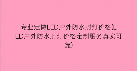 专业定做LED户外防水射灯价格(LED户外防水射灯价格定制服务真实可靠)