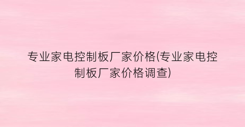 专业家电控制板厂家价格(专业家电控制板厂家价格调查)