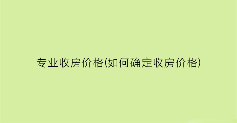专业收房价格(如何确定收房价格)