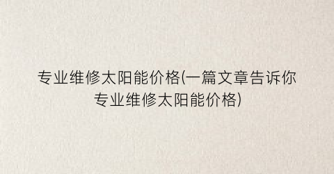 专业维修太阳能价格(一篇文章告诉你专业维修太阳能价格)