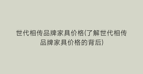 世代相传品牌家具价格(了解世代相传品牌家具价格的背后)