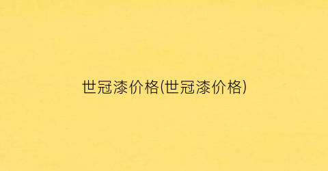 世冠漆价格(世冠漆价格)