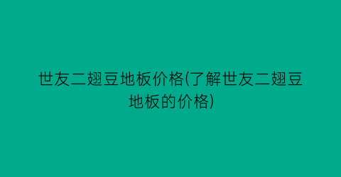 “世友二翅豆地板价格(了解世友二翅豆地板的价格)