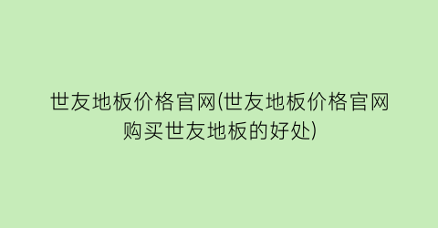 世友地板价格官网(世友地板价格官网购买世友地板的好处)