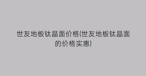 世友地板钛晶面价格(世友地板钛晶面的价格实惠)