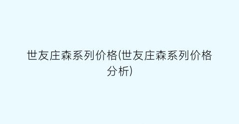 世友庄森系列价格(世友庄森系列价格分析)
