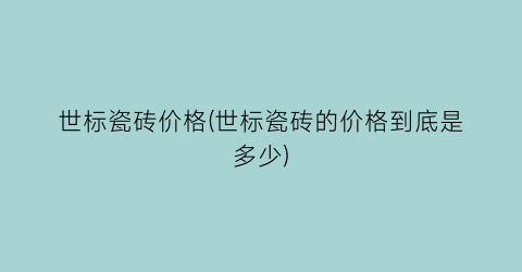 世标瓷砖价格(世标瓷砖的价格到底是多少)