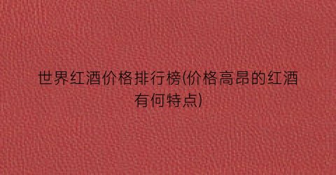 “世界红酒价格排行榜(价格高昂的红酒有何特点)