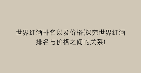 “世界红酒排名以及价格(探究世界红酒排名与价格之间的关系)
