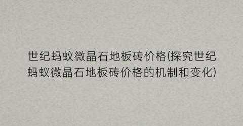世纪蚂蚁微晶石地板砖价格(探究世纪蚂蚁微晶石地板砖价格的机制和变化)