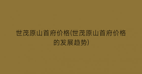 “世茂原山首府价格(世茂原山首府价格的发展趋势)