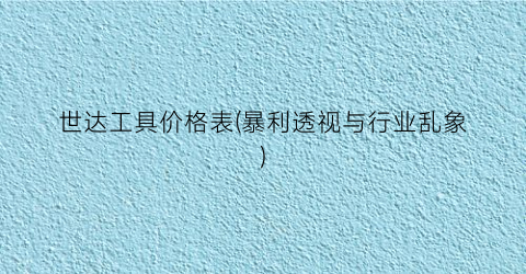 世达工具价格表(暴利透视与行业乱象)