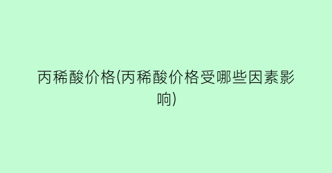 “丙稀酸价格(丙稀酸价格受哪些因素影响)