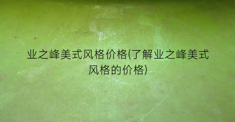 业之峰美式风格价格(了解业之峰美式风格的价格)