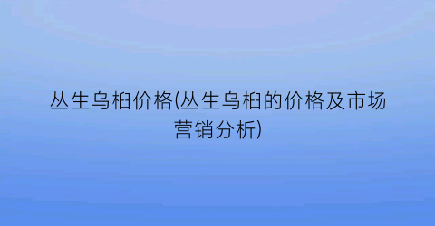 丛生乌桕价格(丛生乌桕的价格及市场营销分析)