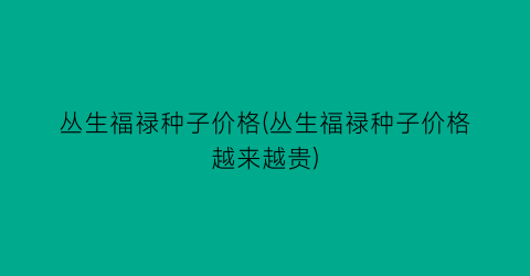 丛生福禄种子价格(丛生福禄种子价格越来越贵)