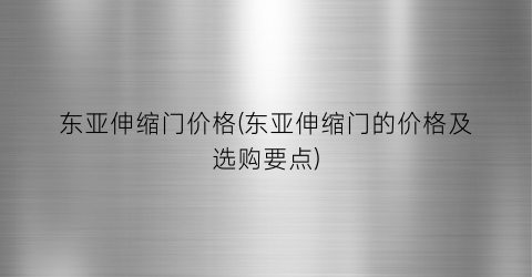东亚伸缩门价格(东亚伸缩门的价格及选购要点)